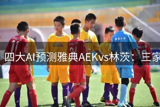 四大AI预测雅典AEKvs林茨：三家看好主胜，豆包建议平局